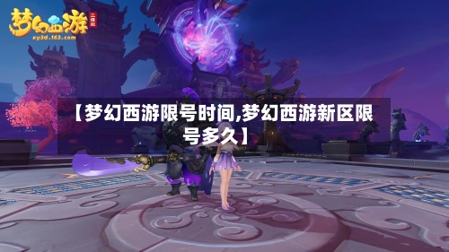 【梦幻西游限号时间,梦幻西游新区限号多久】