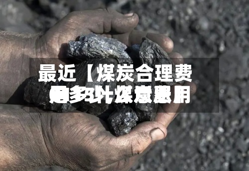 最近【煤炭合理费用是多少,煤炭费用0115什么意思】