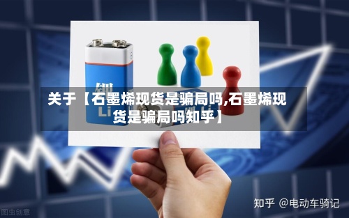 关于【石墨烯现货是骗局吗,石墨烯现货是骗局吗知乎】