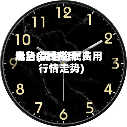 黑色金属费用
走势(黑色金属费用
行情走势)-第2张图片