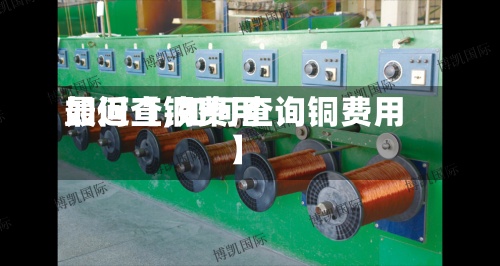 最近【铜费用
如何查,如何查询铜费用
】-第2张图片