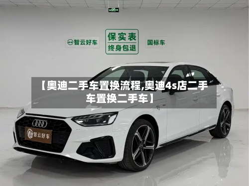 【奥迪二手车置换流程,奥迪4s店二手车置换二手车】-第3张图片