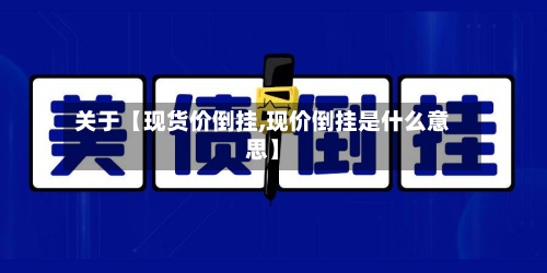 关于【现货价倒挂,现价倒挂是什么意思】