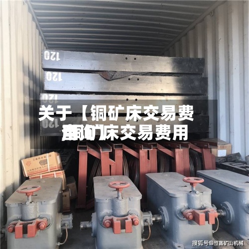 关于【铜矿床交易费用
,铜矿床交易费用
查询】-第3张图片