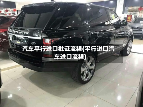 汽车平行进口批证流程(平行进口汽车进口流程)