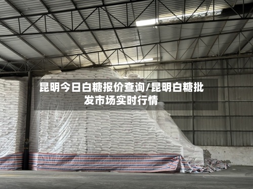 昆明今日白糖报价查询/昆明白糖批发市场实时行情