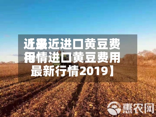 近来【最近进口黄豆费用行情进口黄豆费用最新行情2019】