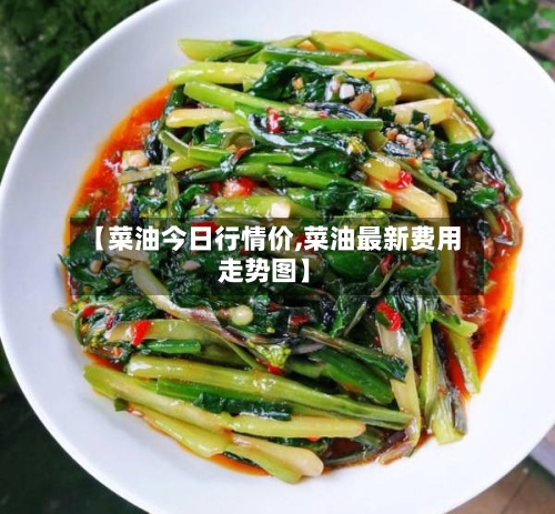 【菜油今日行情价,菜油最新费用
走势图】