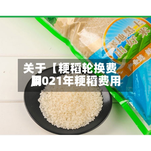 关于【粳稻轮换费用,2021年粳稻费用】