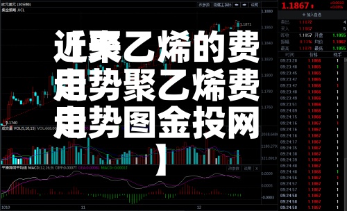 近来
【聚乙烯的费用
走势聚乙烯费用
走势图金投网】-第2张图片