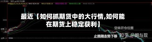 最近【如何抓期货中的大行情,如何能在期货上稳定获利】