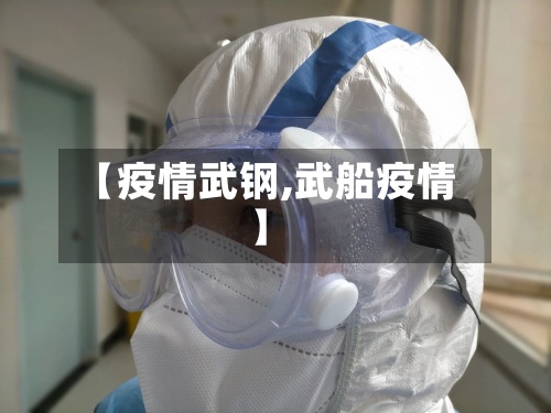 【疫情武钢,武船疫情】