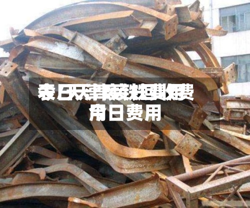 今日天津废铁费用表/天津废铁回收费用今日费用