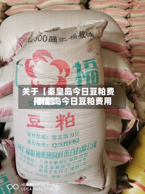 关于【秦皇岛今日豆粕费用,秦皇岛今日豆粕费用行情】-第2张图片