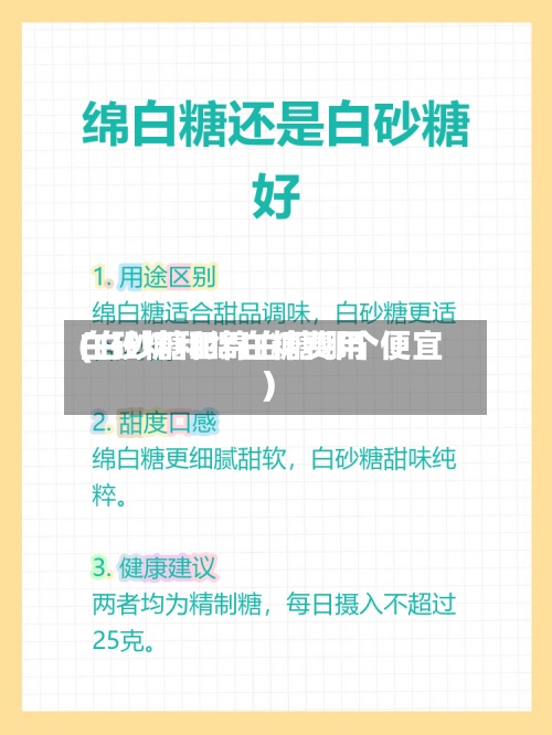 白砂糖和绵白糖费用(白砂糖和绵白糖哪个便宜)-第2张图片