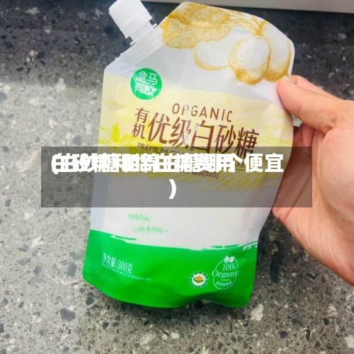 白砂糖和绵白糖费用(白砂糖和绵白糖哪个便宜)-第3张图片
