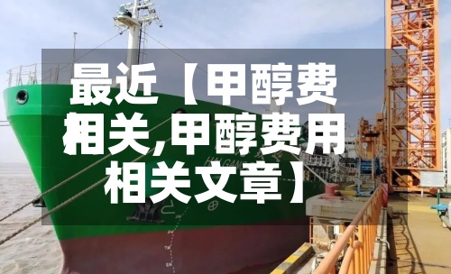 最近【甲醇费用
相关,甲醇费用
相关文章】-第3张图片