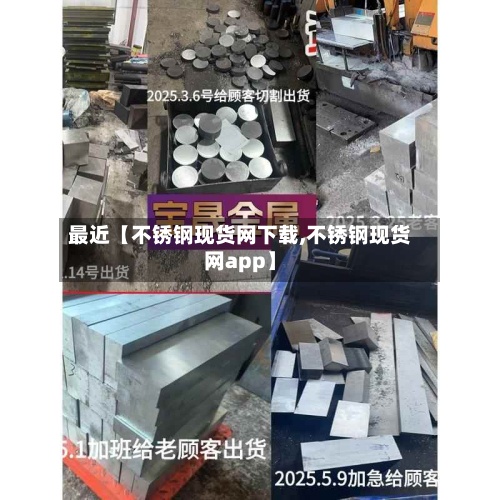 最近【不锈钢现货网下载,不锈钢现货网app】
