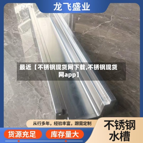 最近【不锈钢现货网下载,不锈钢现货网app】-第2张图片