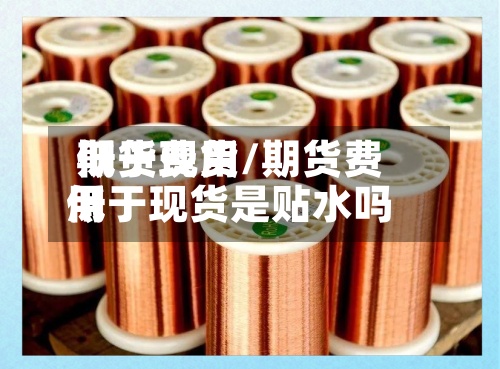 期货费用
低于现货/期货费用
低于现货是贴水吗