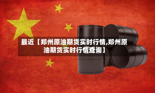 最近【郑州原油期货实时行情,郑州原油期货实时行情查询】-第3张图片