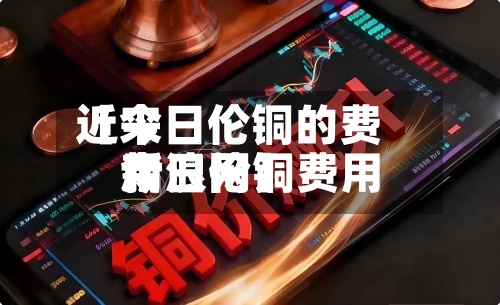 近来
【今日伦铜的费用
今日伦铜费用
新浪网】-第2张图片