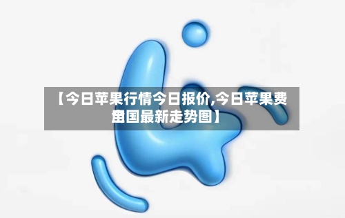 【今日苹果行情今日报价,今日苹果费用
全国最新走势图】