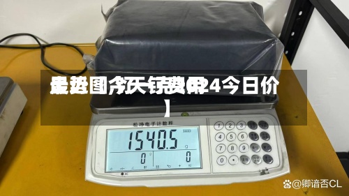 最近【今天钌费用
走势图,钌一克2024今日价】-第3张图片