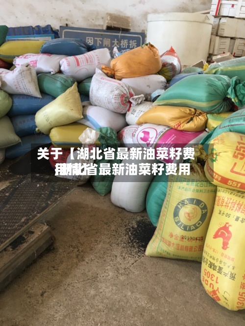 关于【湖北省最新油菜籽费用
,湖北省最新油菜籽费用
行情】