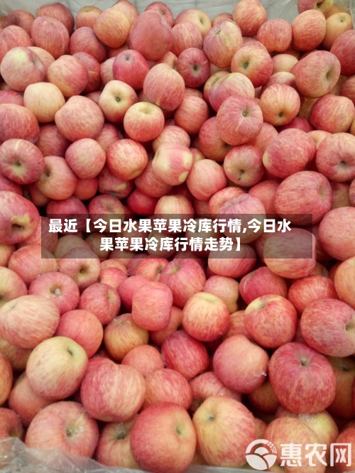 最近【今日水果苹果冷库行情,今日水果苹果冷库行情走势】