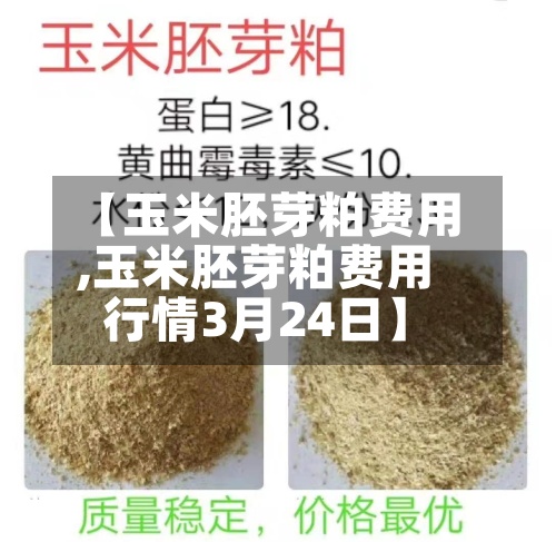【玉米胚芽粕费用,玉米胚芽粕费用行情3月24日】-第2张图片