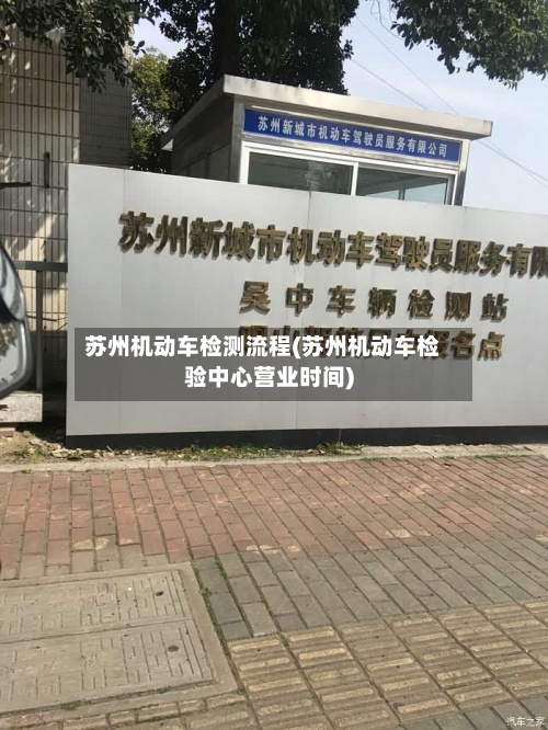 苏州机动车检测流程(苏州机动车检验中心营业时间)-第2张图片