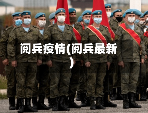 阅兵疫情(阅兵最新)-第3张图片