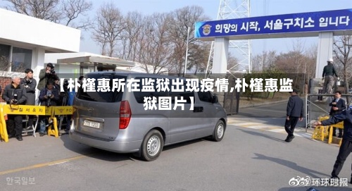 【朴槿惠所在监狱出现疫情,朴槿惠监狱图片】