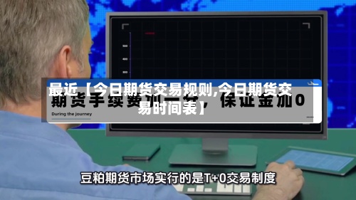 最近【今日期货交易规则,今日期货交易时间表】-第2张图片