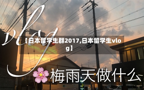 【日本留学生群2017,日本留学生vlog】-第3张图片
