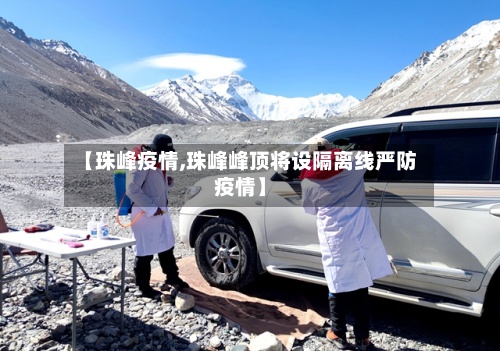 【珠峰疫情,珠峰峰顶将设隔离线严防疫情】