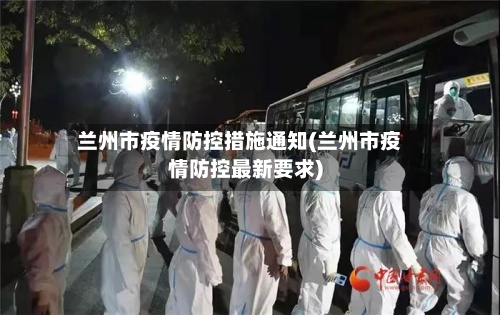 兰州市疫情防控措施通知(兰州市疫情防控最新要求)