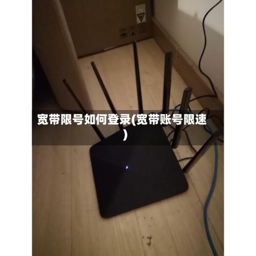 宽带限号如何登录(宽带账号限速)-第2张图片