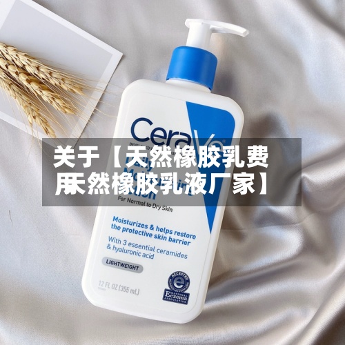 关于【天然橡胶乳费用,天然橡胶乳液厂家】