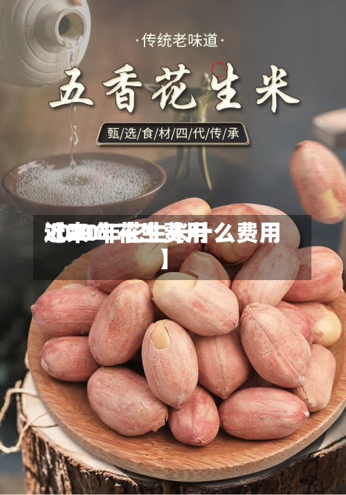 近来【20年花生费用2020年花生米什么费用】