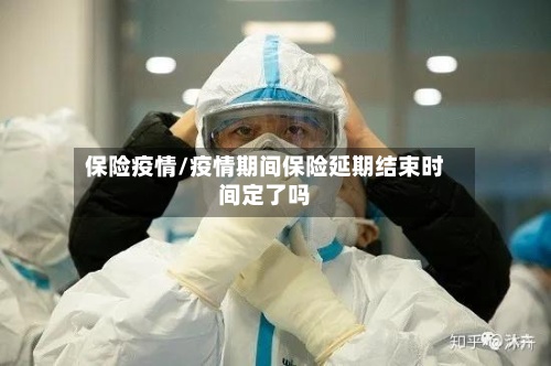 保险疫情/疫情期间保险延期结束时间定了吗