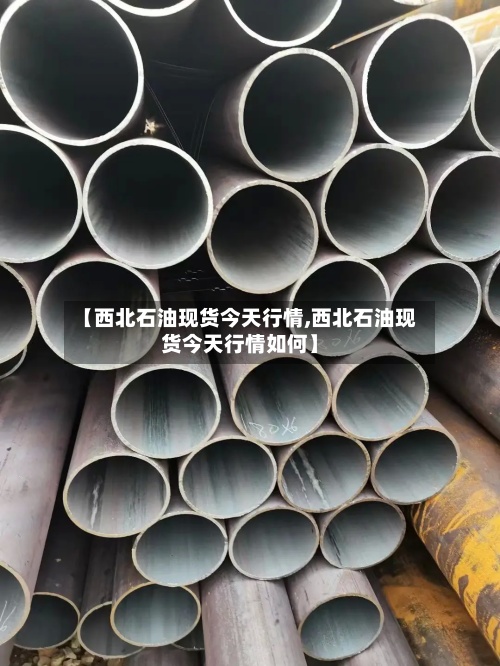 【西北石油现货今天行情,西北石油现货今天行情如何】