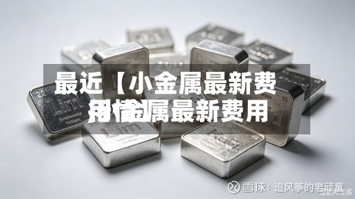 最近【小金属最新费用
,小金属最新费用
行情】