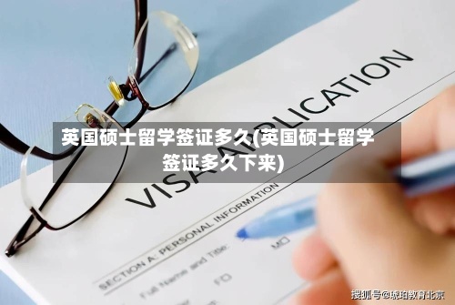 英国硕士留学签证多久(英国硕士留学签证多久下来)