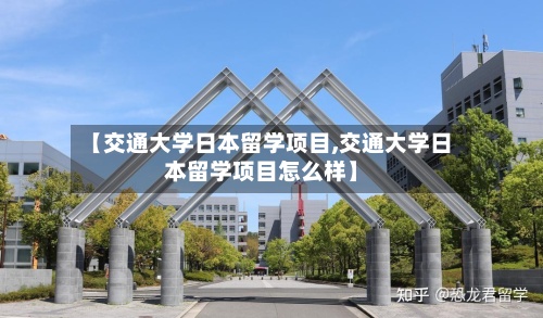 【交通大学日本留学项目,交通大学日本留学项目怎么样】