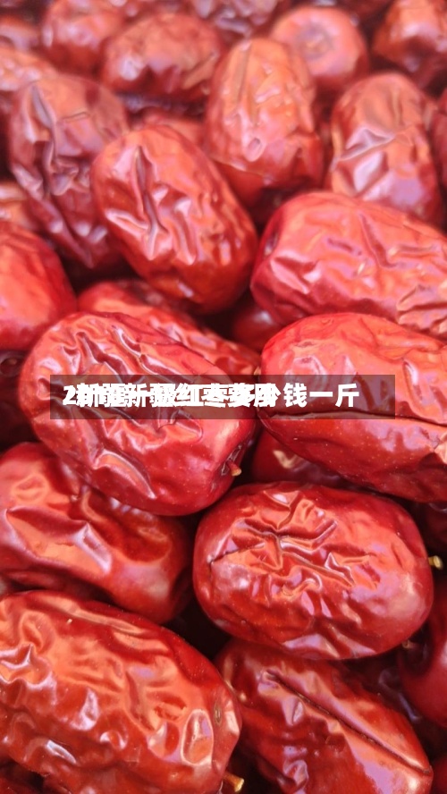 2018新疆红枣费用
/新疆一级红枣多少钱一斤