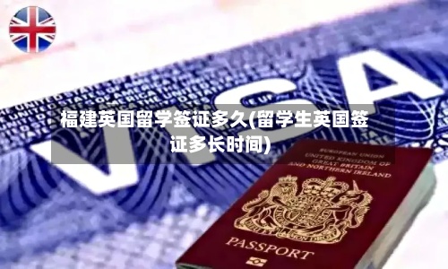 福建英国留学签证多久(留学生英国签证多长时间)-第3张图片