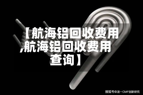 【航海铝回收费用
,航海铝回收费用
查询】