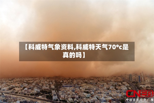 【科威特气象资料,科威特天气70°c是真的吗】-第2张图片
